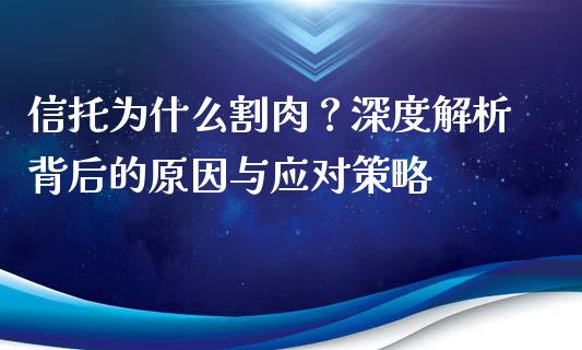 信托为什么割肉？深度解析背后的原因与应对策略_https://cj004.lansai.wang_债券资讯_第1张