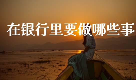 在银行里要做哪些事_https://cj004.lansai.wang_期货开户_第1张