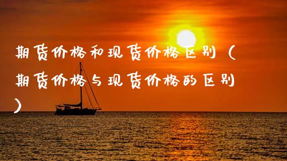 期货价格和现货价格区别（期货价格与现货价格的区别）_https://cj004.lansai.wang_金融监管_第1张