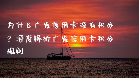 为什么广发信用卡没有积分？深度解析广发信用卡积分规则_https://cj004.lansai.wang_外汇交易_第1张