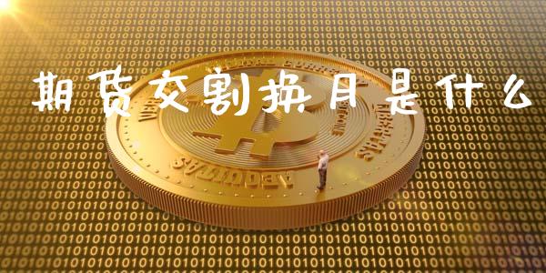 期货交割换月是什么_全球市场_第1张_期货开户_金融监管_外汇交易_债券资讯_全球市场_财经新闻 期货交割换月是什么_https://cj004.lansai.wang_全球市场_第1张