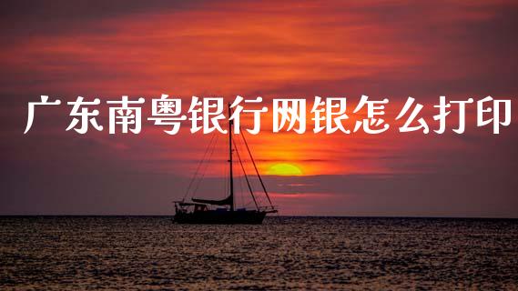 广东南粤银行网银怎么打印_https://cj004.lansai.wang_财经新闻_第1张
