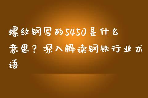 螺纹钢写的5450是什么意思？深入解读钢铁行业术语_https://cj004.lansai.wang_债券资讯_第1张
