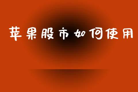 苹果股市如何使用_https://cj004.lansai.wang_全球市场_第1张
