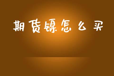 期货镍怎么买_全球市场_第1张_期货开户_金融监管_外汇交易_债券资讯_全球市场_财经新闻 期货镍怎么买_https://cj004.lansai.wang_全球市场_第1张