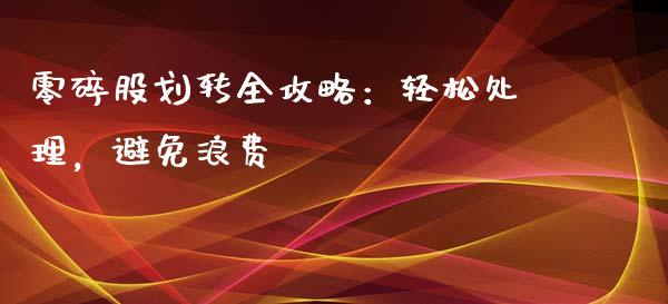 零碎股划转全攻略：轻松处理，避免浪费_https://cj004.lansai.wang_外汇交易_第1张