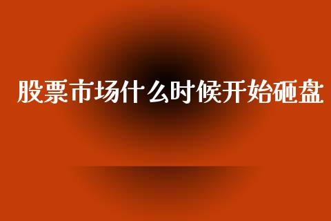 股票市场什么时候开始砸盘_https://cj004.lansai.wang_期货开户_第1张