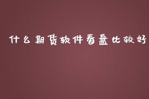 什么期货软件看盘比较好_https://cj004.lansai.wang_金融监管_第1张