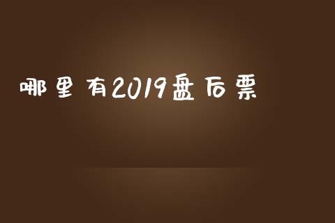 哪里有2019盘后票_https://cj004.lansai.wang_外汇交易_第1张