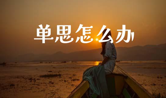 单思怎么办_https://cj004.lansai.wang_财经新闻_第1张