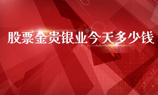 股票金贵银业今天多少钱_https://cj004.lansai.wang_期货开户_第1张