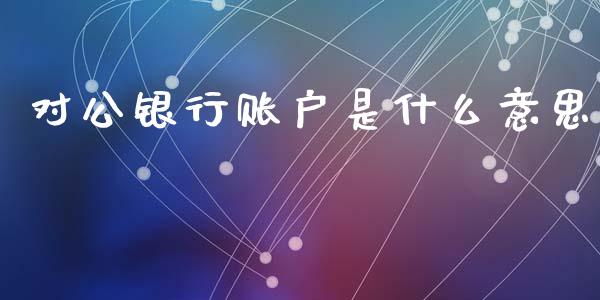 对公银行账户是什么意思_https://cj004.lansai.wang_财经新闻_第1张