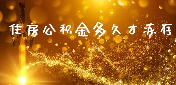 住房公积金多久才冻存_https://cj004.lansai.wang_金融监管_第1张