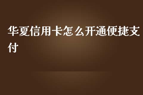 华夏信用卡怎么开通便捷支付_https://cj004.lansai.wang_期货开户_第1张