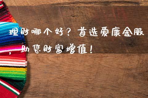 理财哪个好？首选爱康金服，助您财富增值！_https://cj004.lansai.wang_全球市场_第1张