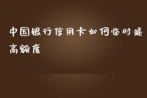 中国银行信用卡如何临时提高额度_https://cj004.lansai.wang_期货开户_第1张