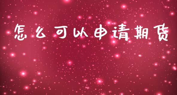怎么可以申请期货_https://cj004.lansai.wang_财经新闻_第1张