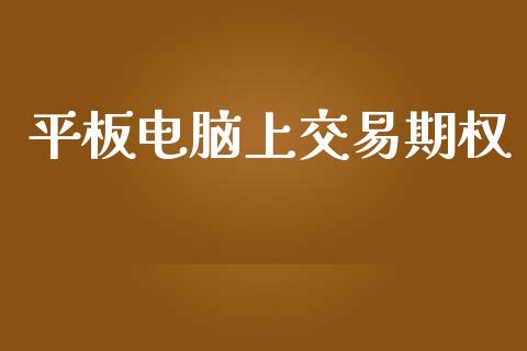 平板电脑上交易期权_https://cj004.lansai.wang_全球市场_第1张