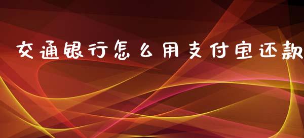 交通银行怎么用支付宝还款_https://cj004.lansai.wang_外汇交易_第1张