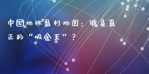 中国地铁盈利地图：谁是真正的“吸金王”？_https://cj004.lansai.wang_金融监管_第1张