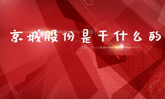 京城股份是干什么的_https://cj004.lansai.wang_外汇交易_第1张