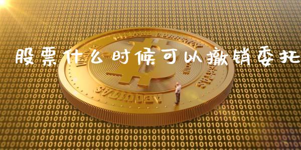 股票什么时候可以撤销委托_https://cj004.lansai.wang_全球市场_第1张