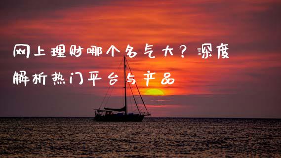 网上理财哪个名气大？深度解析热门平台与产品_https://cj004.lansai.wang_债券资讯_第1张