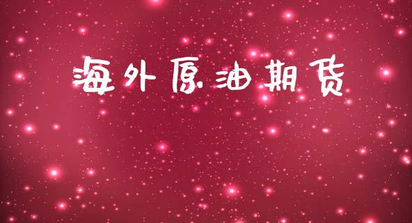 海外原油期货_https://cj004.lansai.wang_外汇交易_第1张
