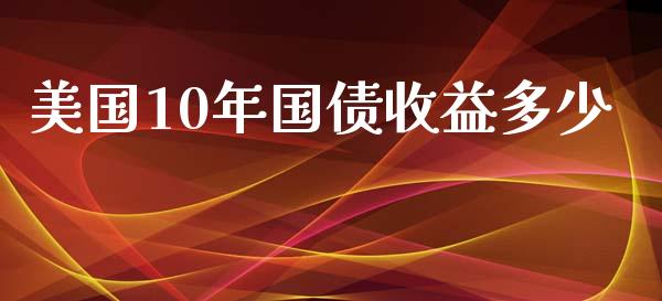 美国10年国债收益多少_https://cj004.lansai.wang_外汇交易_第1张