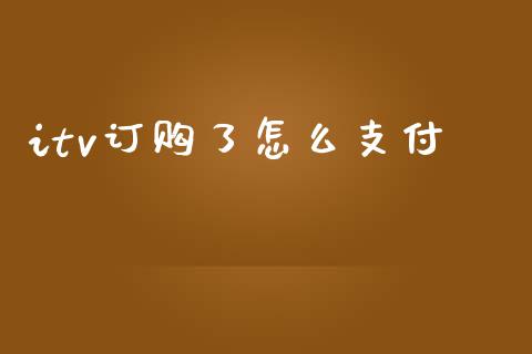 itv订购了怎么支付_https://cj004.lansai.wang_财经新闻_第1张