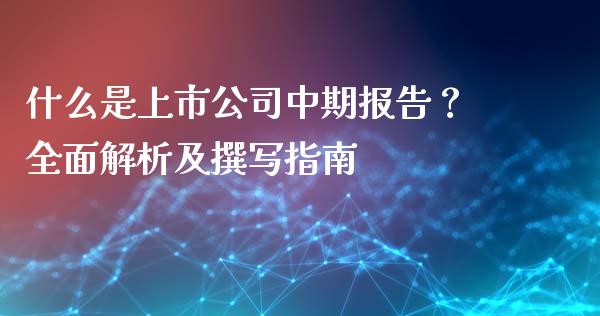 什么是上市公司中期报告？全面解析及撰写指南_https://cj004.lansai.wang_债券资讯_第1张