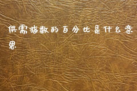 供需指数的百分比是什么意思_https://cj004.lansai.wang_财经新闻_第1张