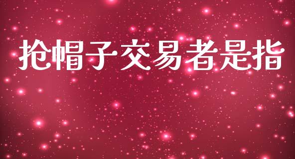 抢帽子交易者是指_https://cj004.lansai.wang_期货开户_第1张