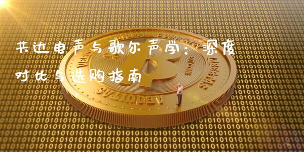 共达电声与歌尔声学：深度对比与选购指南_https://cj004.lansai.wang_外汇交易_第1张