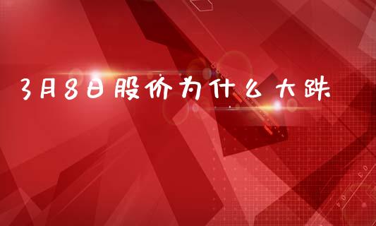 3月8日股价为什么大跌_https://cj004.lansai.wang_财经新闻_第1张
