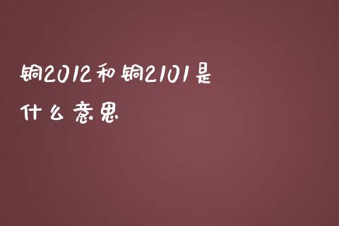 铜2012和铜2101是什么意思_https://cj004.lansai.wang_债券资讯_第1张