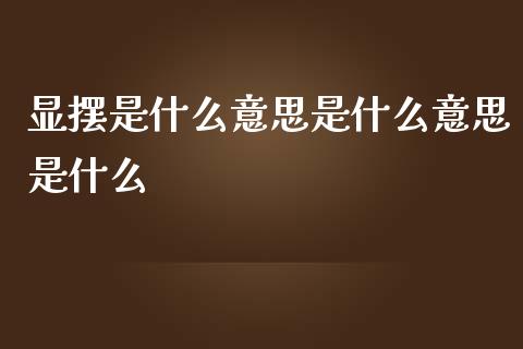 显摆是什么意思是什么意思是什么_https://cj004.lansai.wang_全球市场_第1张