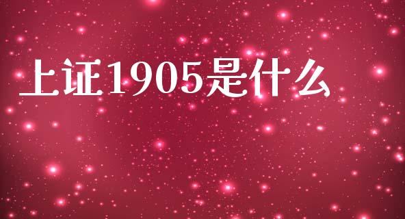 上证1905是什么_https://cj004.lansai.wang_期货开户_第1张