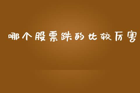 哪个股票跌的比较厉害_https://cj004.lansai.wang_债券资讯_第1张