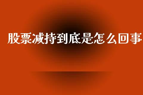 股票减持到底是怎么回事_https://cj004.lansai.wang_外汇交易_第1张