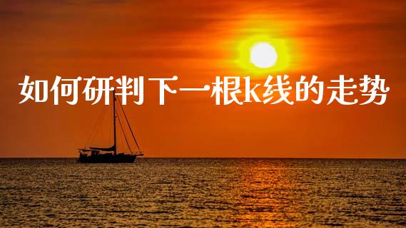 如何研判下一根k线的走势_https://cj004.lansai.wang_财经新闻_第1张