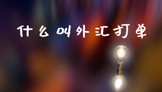 什么叫外汇打单_https://cj004.lansai.wang_金融监管_第1张