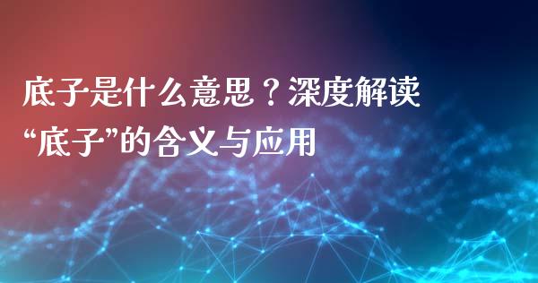 底子是什么意思？深度解读“底子”的含义与应用_https://cj004.lansai.wang_期货开户_第1张