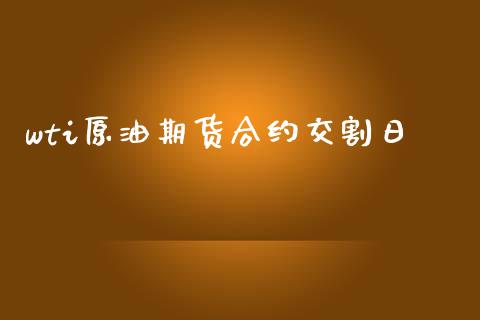 wti原油期货合约交割日_https://cj004.lansai.wang_财经新闻_第1张