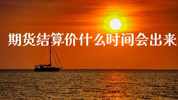 期货结算价什么时间会出来_https://cj004.lansai.wang_外汇交易_第1张