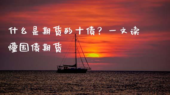 什么是期货的十债？一文读懂国债期货_https://cj004.lansai.wang_全球市场_第1张