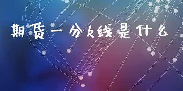 期货一分k线是什么_https://cj004.lansai.wang_外汇交易_第1张