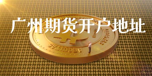 广州期货开户地址_https://cj004.lansai.wang_外汇交易_第1张