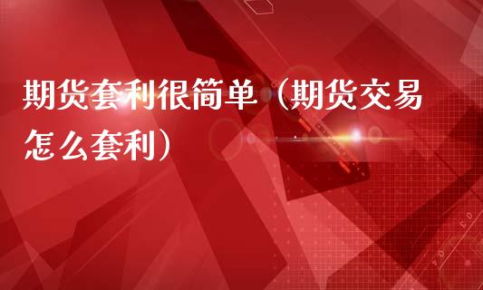 期货套利很简单（期货交易怎么套利）_https://cj004.lansai.wang_外汇交易_第1张
