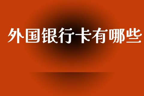 外国银行卡有哪些_https://cj004.lansai.wang_财经新闻_第1张